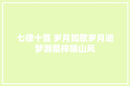 七律十首 岁月如歌岁月逝梦游桑梓唱山风