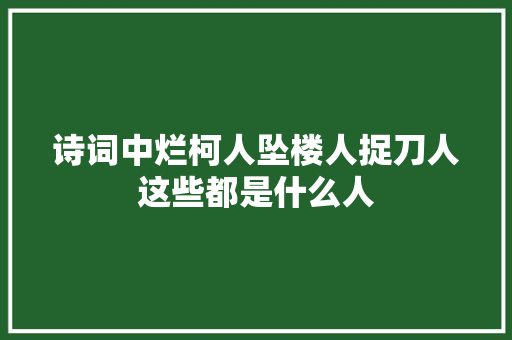 诗词中烂柯人坠楼人捉刀人这些都是什么人