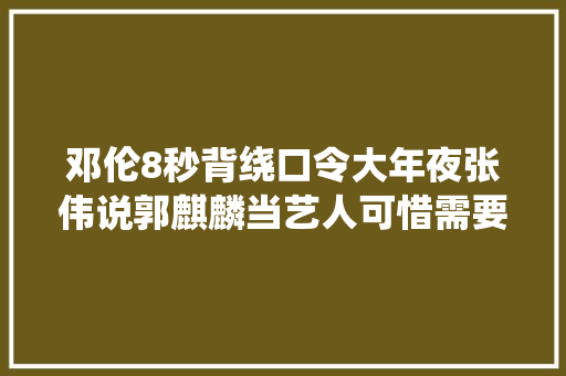 邓伦8秒背绕口令大年夜张伟说郭麒麟当艺人可惜需要有文化的明星