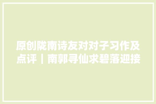 原创陇南诗友对对子习作及点评｜南郭寻仙求碧落迎接赐句