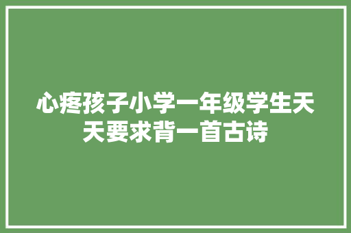 心疼孩子小学一年级学生天天要求背一首古诗