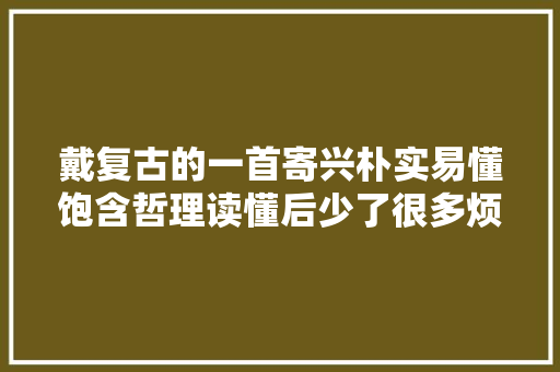 戴复古的一首寄兴朴实易懂饱含哲理读懂后少了很多烦恼