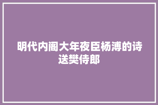 明代内阁大年夜臣杨溥的诗送樊侍郎