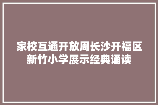 家校互通开放周长沙开福区新竹小学展示经典诵读