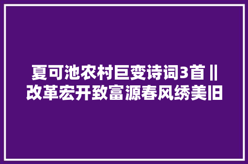 夏可池农村巨变诗词3首‖改革宏开致富源春风绣美旧良田