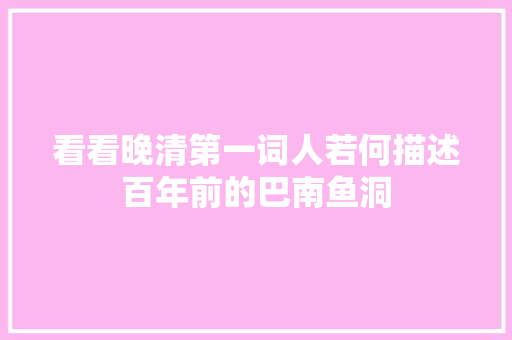 看看晚清第一词人若何描述百年前的巴南鱼洞