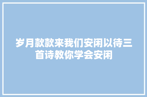 岁月款款来我们安闲以待三首诗教你学会安闲