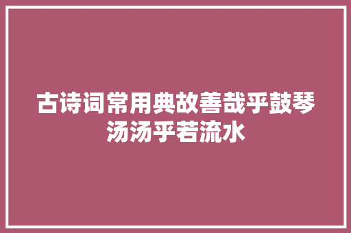 古诗词常用典故善哉乎鼓琴汤汤乎若流水