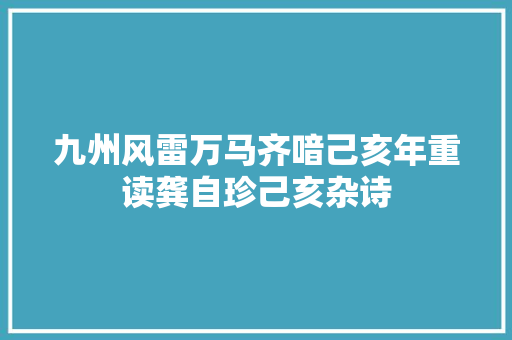 九州风雷万马齐喑己亥年重读龚自珍己亥杂诗