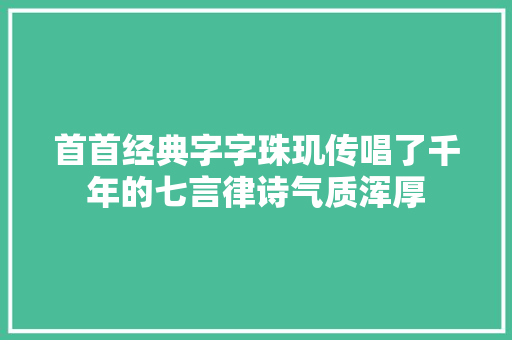 首首经典字字珠玑传唱了千年的七言律诗气质浑厚