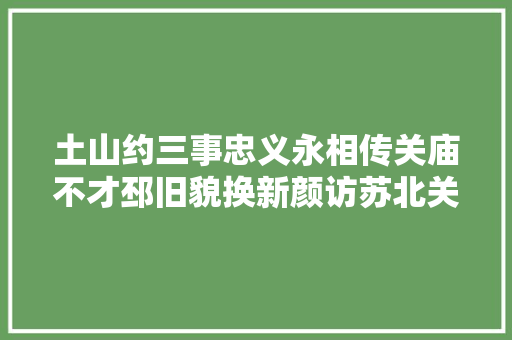 土山约三事忠义永相传关庙不才邳旧貌换新颜访苏北关帝庙