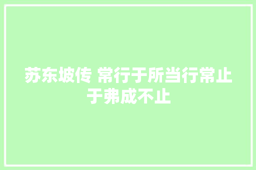 苏东坡传 常行于所当行常止于弗成不止