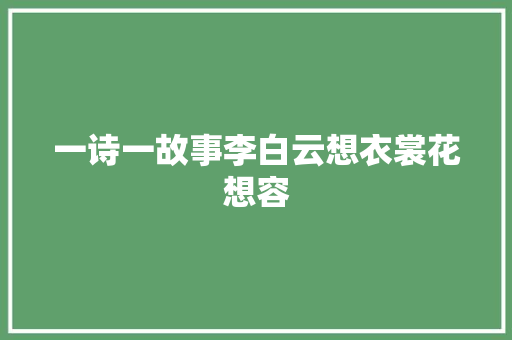 一诗一故事李白云想衣裳花想容