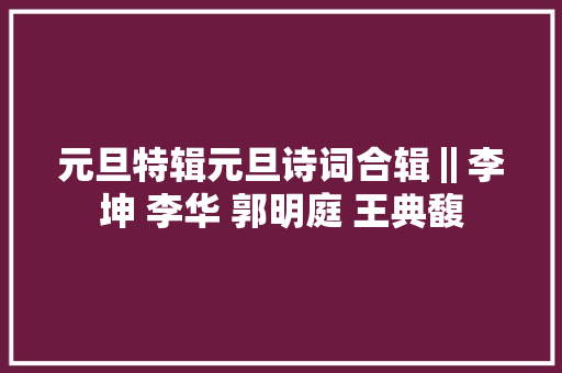 元旦特辑元旦诗词合辑‖李坤 李华 郭明庭 王典馥