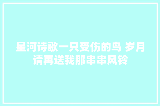 星河诗歌一只受伤的鸟 岁月请再送我那串串风铃