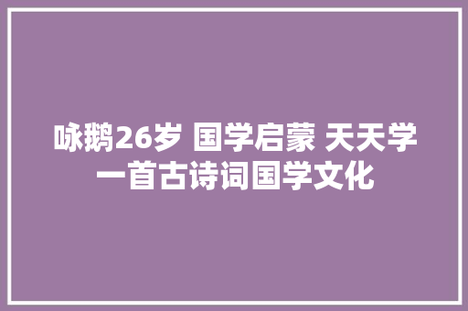 咏鹅26岁 国学启蒙 天天学一首古诗词国学文化