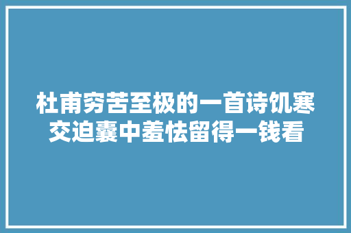 杜甫穷苦至极的一首诗饥寒交迫囊中羞怯留得一钱看