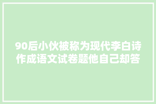 90后小伙被称为现代李白诗作成语文试卷题他自己却答不来