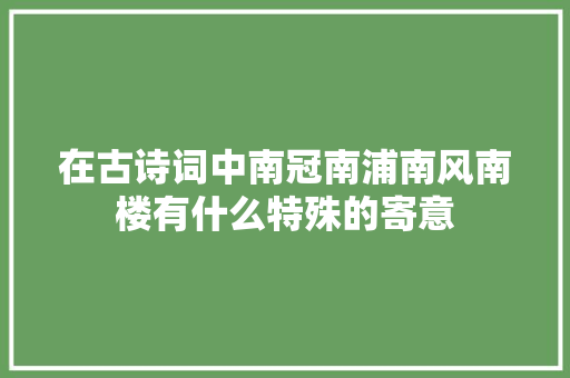 在古诗词中南冠南浦南风南楼有什么特殊的寄意