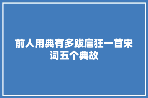前人用典有多跋扈狂一首宋词五个典故