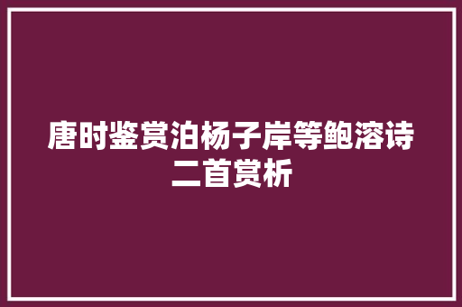 唐时鉴赏泊杨子岸等鲍溶诗二首赏析