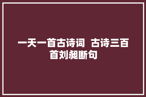 一天一首古诗词  古诗三百首刘昶断句