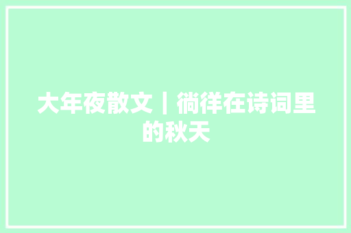 大年夜散文｜徜徉在诗词里的秋天