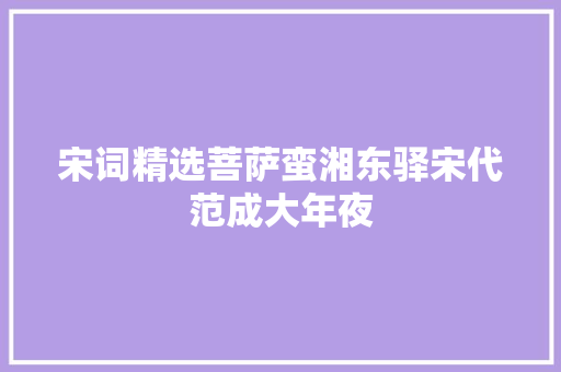 宋词精选菩萨蛮湘东驿宋代范成大年夜