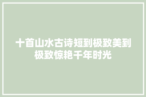 十首山水古诗短到极致美到极致惊艳千年时光