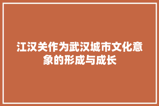 江汉关作为武汉城市文化意象的形成与成长