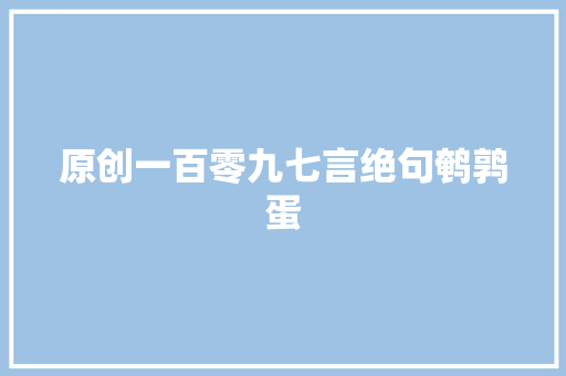 原创一百零九七言绝句鹌鹑蛋