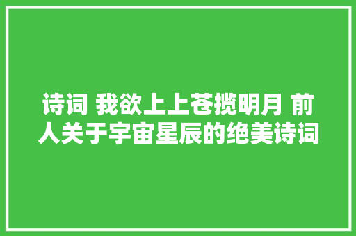 诗词 我欲上上苍揽明月 前人关于宇宙星辰的绝美诗词