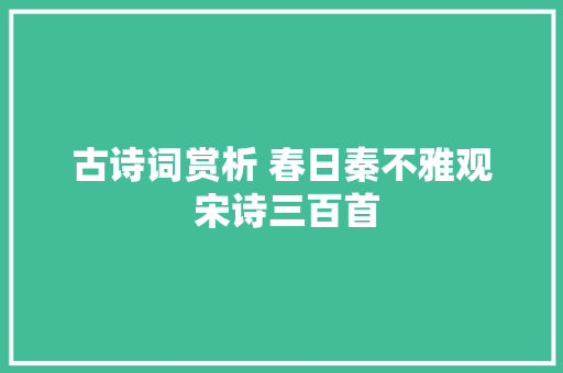 古诗词赏析 春日秦不雅观 宋诗三百首