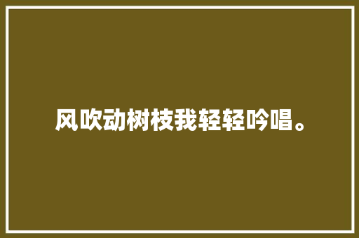 风吹动树枝我轻轻吟唱。