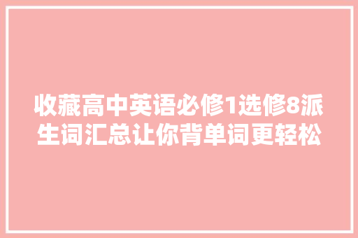 收藏高中英语必修1选修8派生词汇总让你背单词更轻松