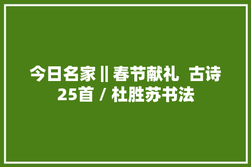 今日名家‖春节献礼  古诗25首 / 杜胜苏书法