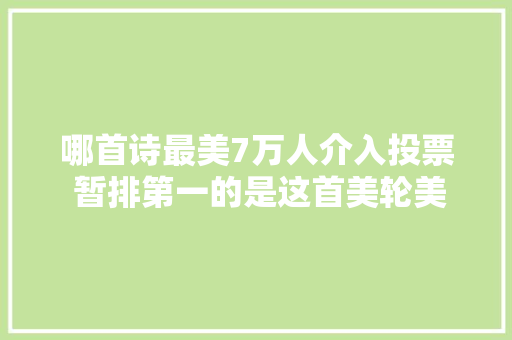 哪首诗最美7万人介入投票 暂排第一的是这首美轮美奂的诗