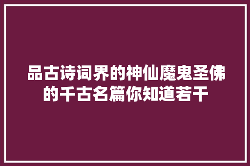 品古诗词界的神仙魔鬼圣佛的千古名篇你知道若干