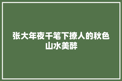 张大年夜千笔下撩人的秋色山水美醉