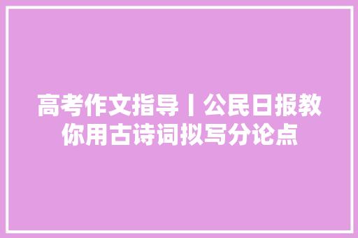 高考作文指导丨公民日报教你用古诗词拟写分论点