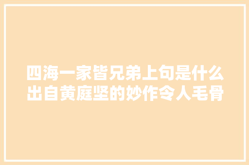 四海一家皆兄弟上句是什么出自黄庭坚的妙作令人毛骨悚然