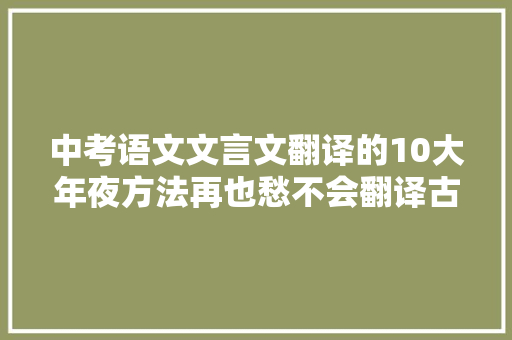 中考语文文言文翻译的10大年夜方法再也愁不会翻译古文了