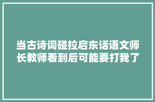 当古诗词碰拉启东话语文师长教师看到后可能要打我了