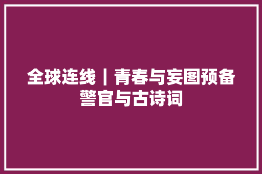 全球连线｜青春与妄图预备警官与古诗词