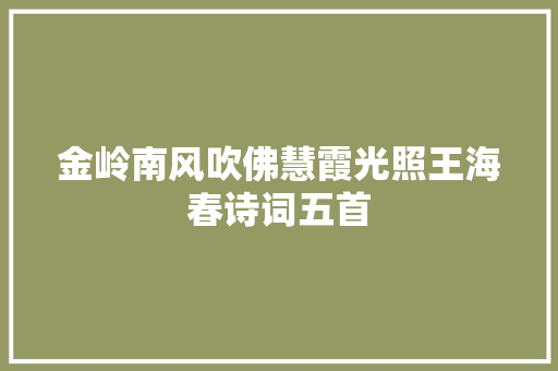金岭南风吹佛慧霞光照王海春诗词五首
