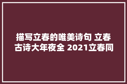 描写立春的唯美诗句 立春古诗大年夜全 2021立春同伙圈诗句 立春谚语推荐