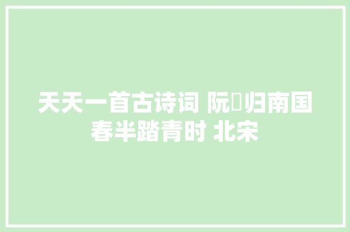 天天一首古诗词 阮郞归南国春半踏青时 北宋