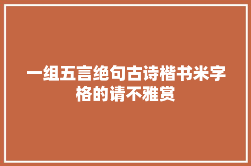 一组五言绝句古诗楷书米字格的请不雅赏