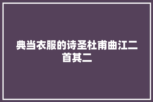 典当衣服的诗圣杜甫曲江二首其二
