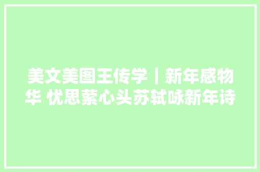 美文美图王传学｜新年感物华 忧思萦心头苏轼咏新年诗赏析